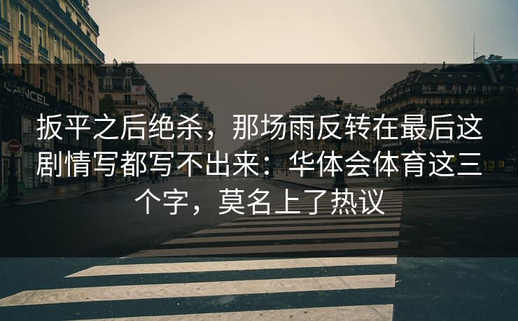 扳平之后绝杀，那场雨反转在最后这剧情写都写不出来：华体会体育这三个字，莫名上了热议