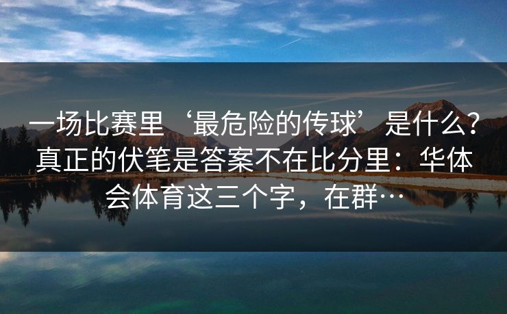 一场比赛里‘最危险的传球’是什么？真正的伏笔是答案不在比分里：华体会体育这三个字，在群…