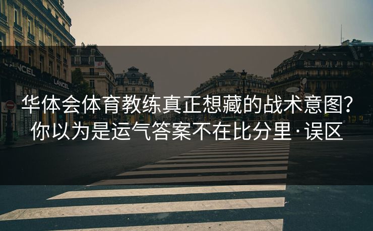 华体会体育教练真正想藏的战术意图？你以为是运气答案不在比分里·误区