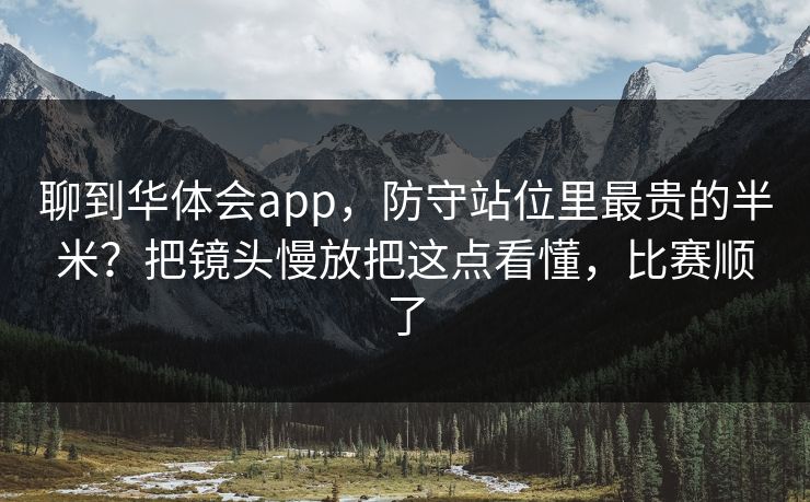 聊到华体会app，防守站位里最贵的半米？把镜头慢放把这点看懂，比赛顺了